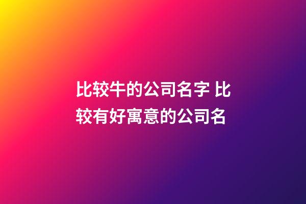 比较牛的公司名字 比较有好寓意的公司名-第1张-公司起名-玄机派